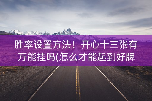 胜率设置方法！开心十三张有万能挂吗(怎么才能起到好牌)