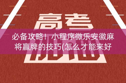 必备攻略！小程序微乐安徽麻将赢牌的技巧(怎么才能来好牌)