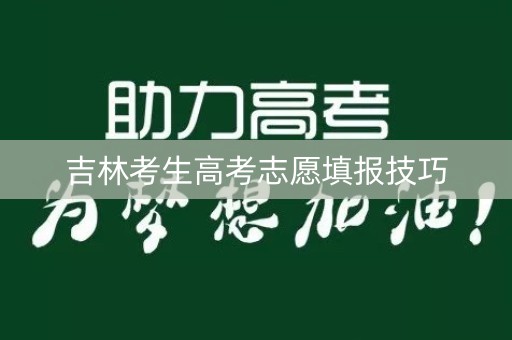 吉林考生高考志愿填报技巧