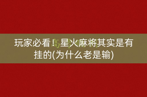 玩家必看！星火麻将其实是有挂的(为什么老是输)