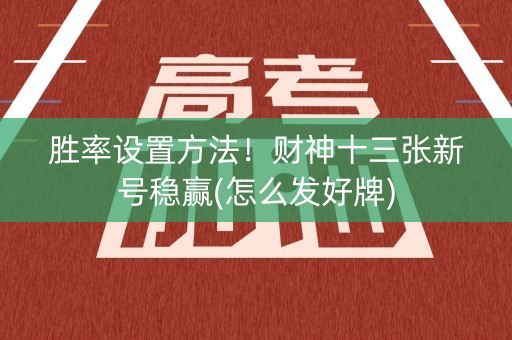 胜率设置方法！财神十三张新号稳赢(怎么发好牌)