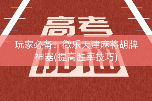 玩家必备！微乐天津麻将胡牌神器(提高胜率技巧)