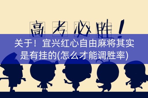 关于！宜兴红心自由麻将其实是有挂的(怎么才能调胜率)