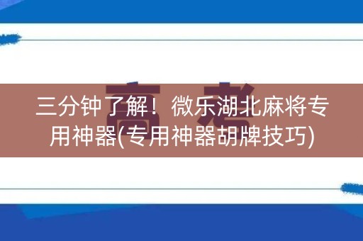 三分钟了解！微乐湖北麻将专用神器(专用神器胡牌技巧)