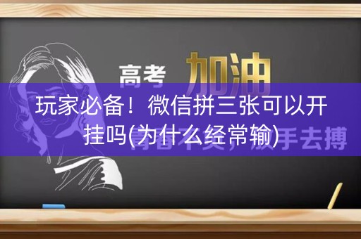 玩家必备！微信拼三张可以开挂吗(为什么经常输)