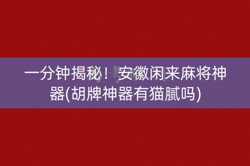 一分钟揭秘！安徽闲来麻将神器(胡牌神器有猫腻吗)