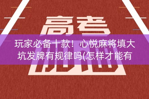 玩家必备十款！心悦麻将填大坑发牌有规律吗(怎样才能有好牌)