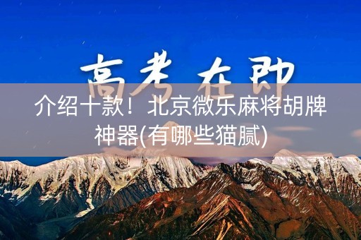 介绍十款！北京微乐麻将胡牌神器(有哪些猫腻)