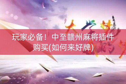 玩家必备！中至赣州麻将插件购买(如何来好牌)