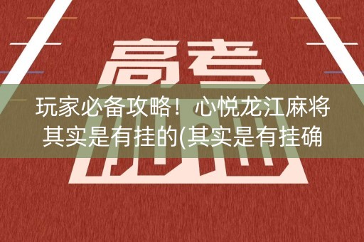 玩家必备攻略！心悦龙江麻将其实是有挂的(其实是有挂确实有挂)