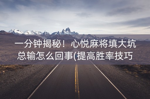 一分钟揭秘！心悦麻将填大坑总输怎么回事(提高胜率技巧)