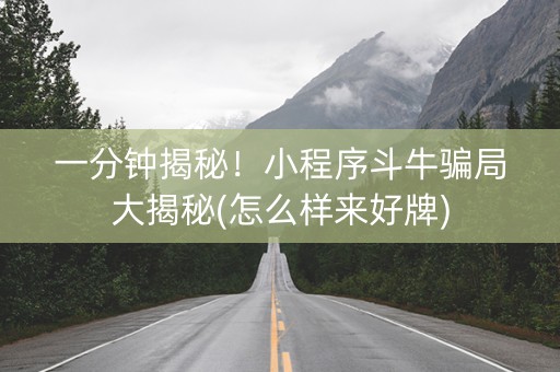 一分钟揭秘！小程序斗牛骗局大揭秘(怎么样来好牌)