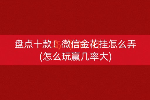 盘点十款！微信金花挂怎么弄(怎么玩赢几率大)