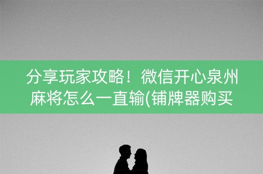 分享玩家攻略！微信开心泉州麻将怎么一直输(铺牌器购买)