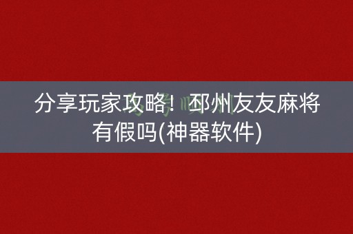 分享玩家攻略！邳州友友麻将有假吗(神器软件)