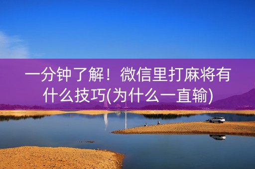 一分钟了解！微信里打麻将有什么技巧(为什么一直输)