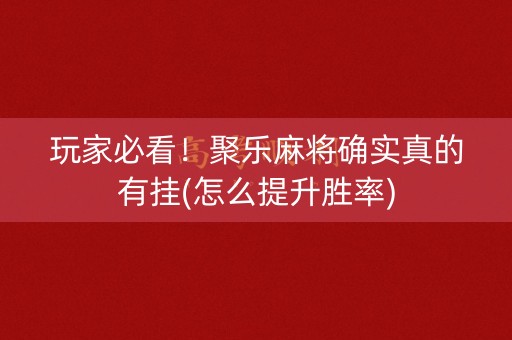 玩家必看！聚乐麻将确实真的有挂(怎么提升胜率)