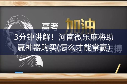 3分钟讲解！河南微乐麻将助赢神器购买(怎么才能常赢)