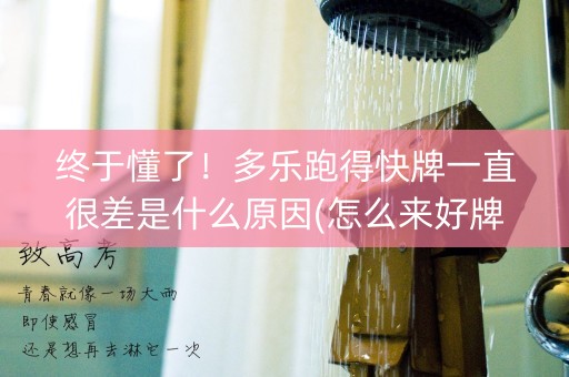 终于懂了！多乐跑得快牌一直很差是什么原因(怎么来好牌)