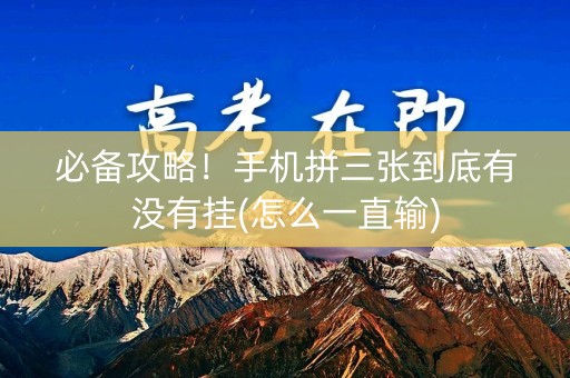 必备攻略！手机拼三张到底有没有挂(怎么一直输)