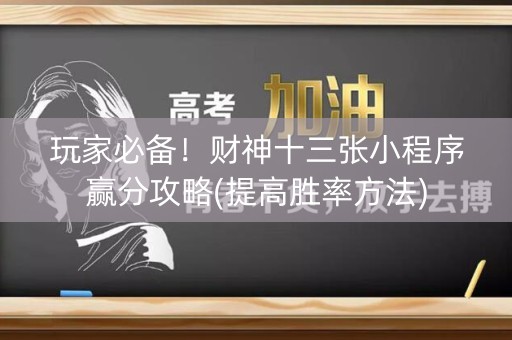 玩家必备！财神十三张小程序赢分攻略(提高胜率方法)