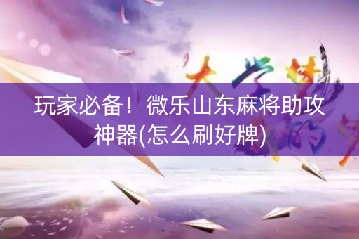 玩家必备！微乐山东麻将助攻神器(怎么刷好牌)