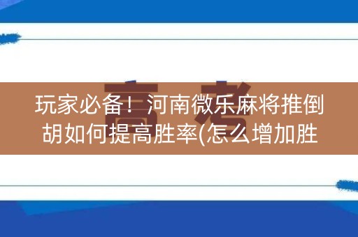 玩家必备！河南微乐麻将推倒胡如何提高胜率(怎么增加胜率)