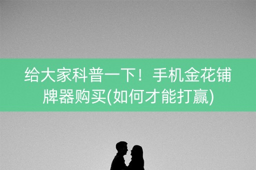 给大家科普一下！手机金花铺牌器购买(如何才能打赢)