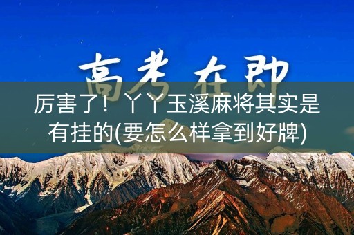 厉害了！丫丫玉溪麻将其实是有挂的(要怎么样拿到好牌)