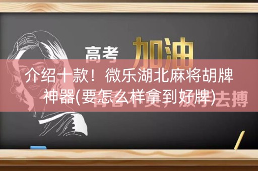 介绍十款！微乐湖北麻将胡牌神器(要怎么样拿到好牌)