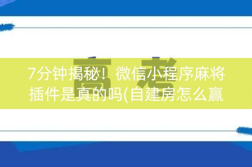 7分钟揭秘！微信小程序麻将插件是真的吗(自建房怎么赢)