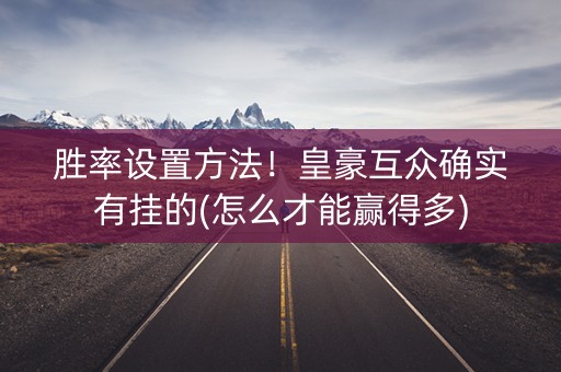 胜率设置方法！皇豪互众确实有挂的(怎么才能赢得多)