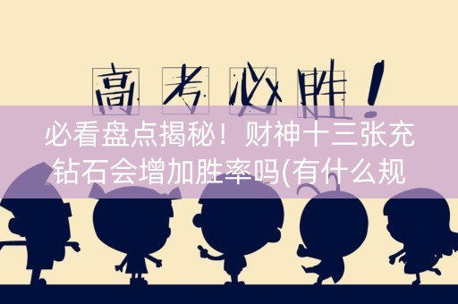 必看盘点揭秘！财神十三张充钻石会增加胜率吗(有什么规律吗)
