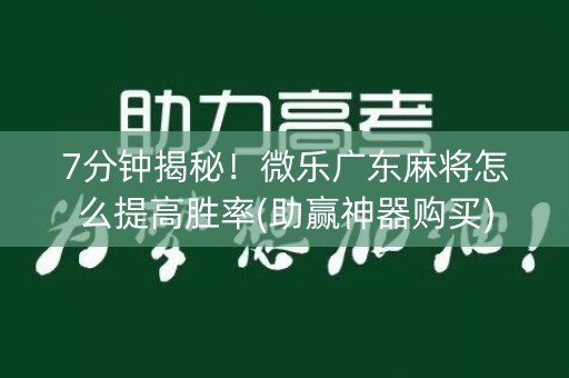 7分钟揭秘！微乐广东麻将怎么提高胜率(助赢神器购买)