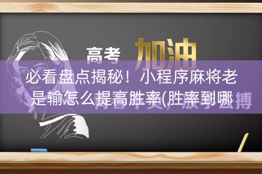 必看盘点揭秘！小程序麻将老是输怎么提高胜率(胜率到哪调)