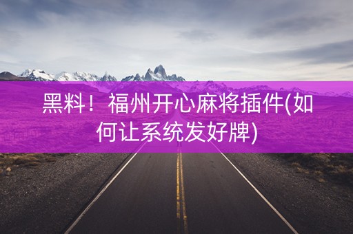 黑料！福州开心麻将插件(如何让系统发好牌)