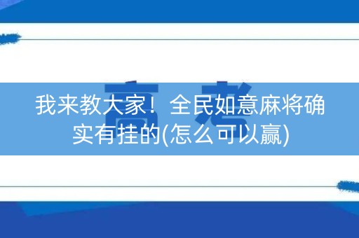 我来教大家！全民如意麻将确实有挂的(怎么可以赢)