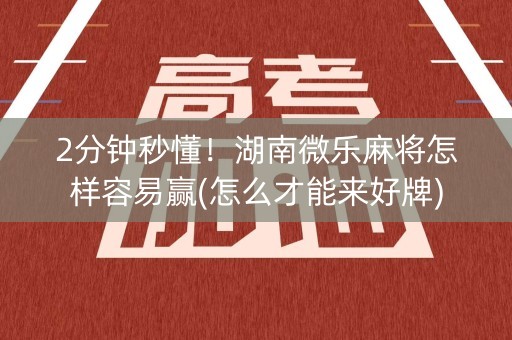 2分钟秒懂！湖南微乐麻将怎样容易赢(怎么才能来好牌)
