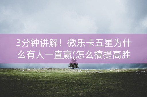 3分钟讲解！微乐卡五星为什么有人一直赢(怎么搞提高胜率)