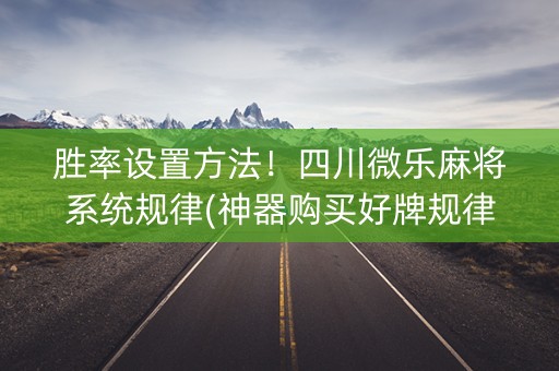 胜率设置方法！四川微乐麻将系统规律(神器购买好牌规律)