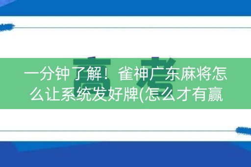 一分钟了解！雀神广东麻将怎么让系统发好牌(怎么才有赢的几率)