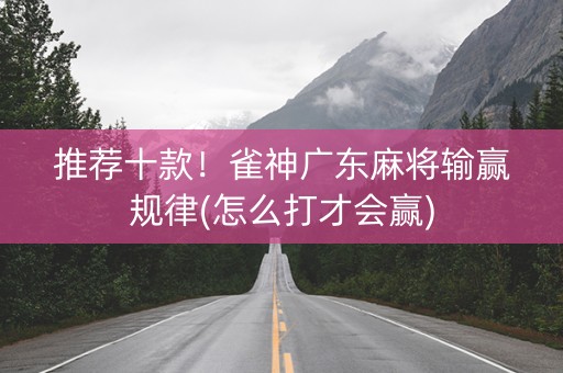 推荐十款！雀神广东麻将输赢规律(怎么打才会赢)