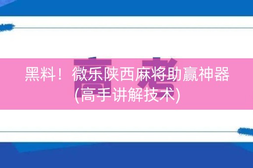 黑料！微乐陕西麻将助赢神器(高手讲解技术)