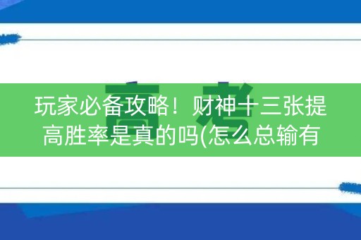 玩家必备攻略！财神十三张提高胜率是真的吗(怎么总输有什么猫腻)