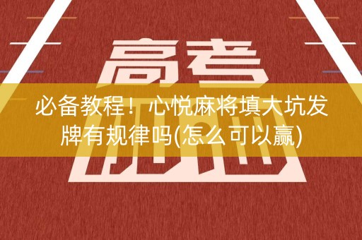 必备教程！心悦麻将填大坑发牌有规律吗(怎么可以赢)