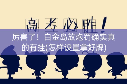 厉害了！白金岛放炮罚确实真的有挂(怎样设置拿好牌)
