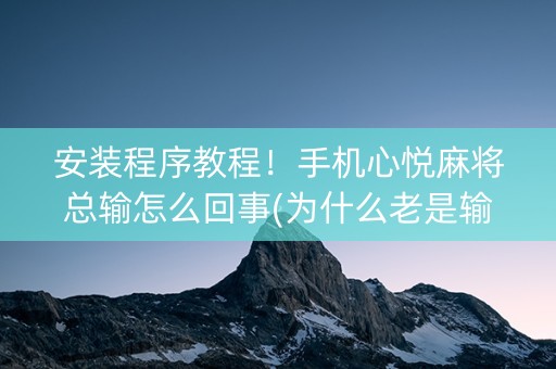 安装程序教程！手机心悦麻将总输怎么回事(为什么老是输)