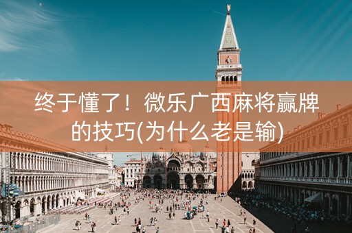 终于懂了！微乐广西麻将赢牌的技巧(为什么老是输)