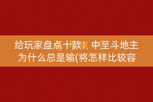 给玩家盘点十款！中至斗地主为什么总是输(将怎样比较容易赢)