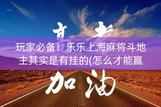 玩家必备！乐乐上海麻将斗地主其实是有挂的(怎么才能赢)